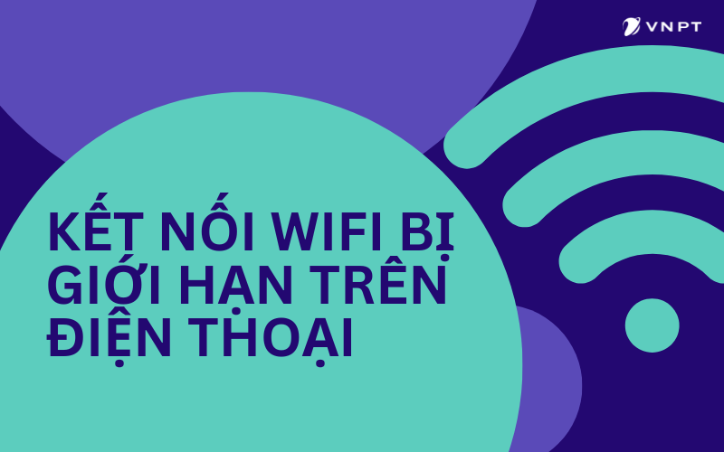 Kết nối Wifi bị giới hạn trên điện thoại: Nguyên nhân, cách khắc phục