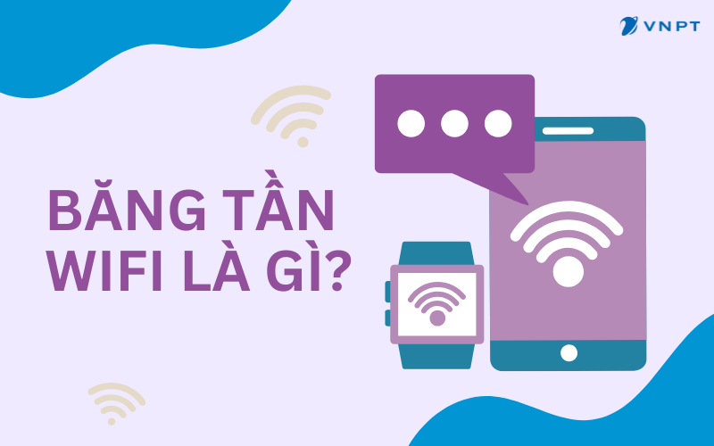 Băng tần Wifi là gì? Hướng dẫn kiểm tra và lựa chọn phù hợp