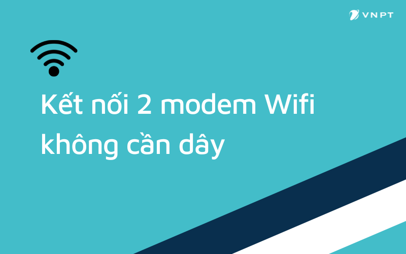 Hướng dẫn kết nối 2 modem wifi không cần dây