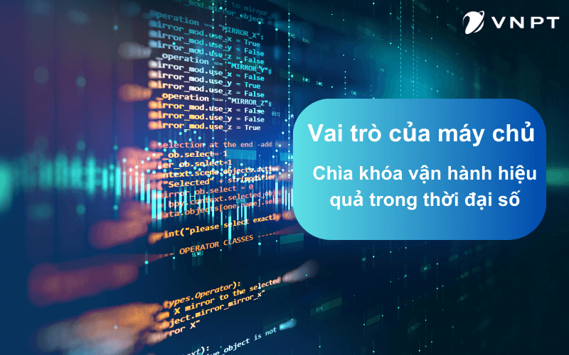 Vai trò của máy chủ là gì? Chìa khóa vận hành hiệu quả trong thời đại số