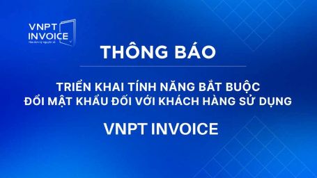 Thông báo triển khai tính năng bắt buộc đổi mật khẩu đối với khách hàng sử dụng VNPT Invoice