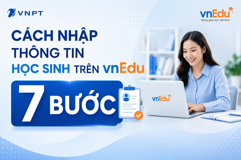 Cách nhập thông tin học sinh trên vnEdu đầy đủ, đúng quy trình