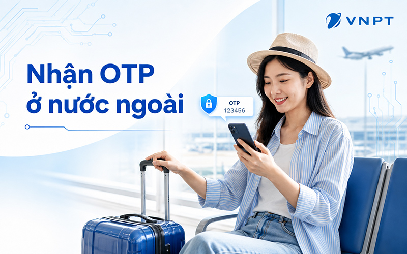Cách nhận mã OTP khi ở nước ngoài: 5 giải pháp đơn giản, an toàn